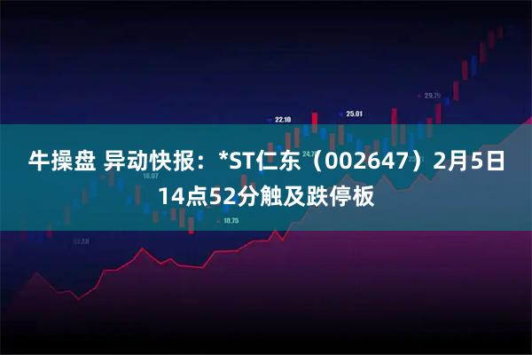 牛操盘 异动快报：*ST仁东（002647）2月5日14点52分触及跌停板